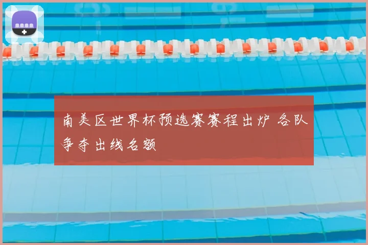 南美区世界杯预选赛赛程出炉 各队争夺出线名额