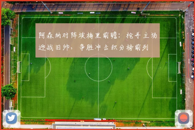 阿森纳对阵埃梅里前瞻：枪手主场迎战旧帅，争胜冲击积分榜前列
