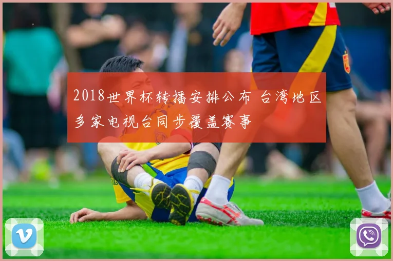2018世界杯转播安排公布 台湾地区多家电视台同步覆盖赛事