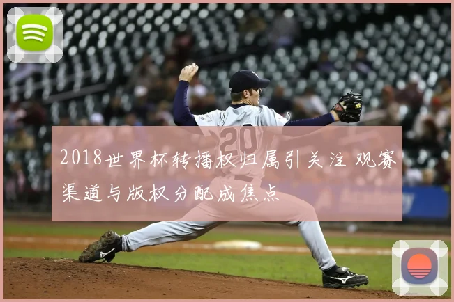 2018世界杯转播权归属引关注 观赛渠道与版权分配成焦点