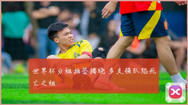 世界杯分组抽签揭晓 多支强队陷死亡之组