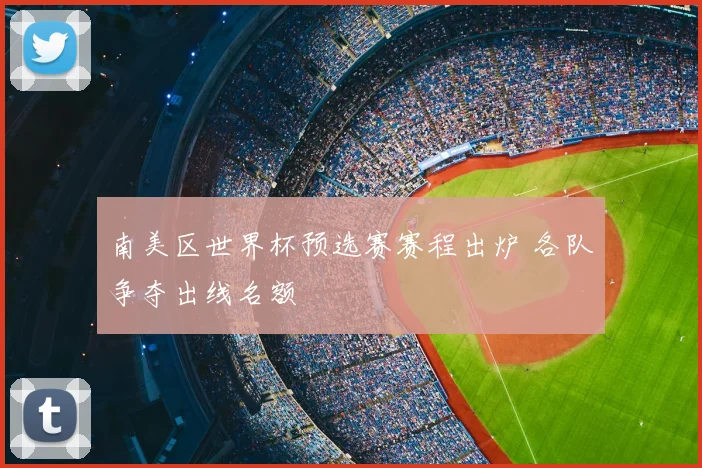 南美区世界杯预选赛赛程出炉 各队争夺出线名额