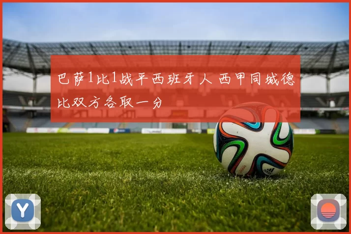 巴萨1比1战平西班牙人 西甲同城德比双方各取一分