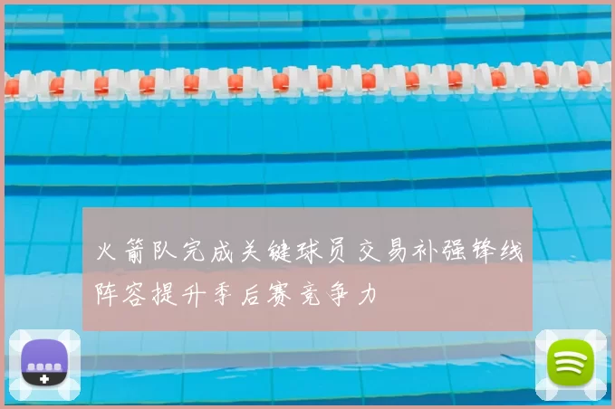 火箭队完成关键球员交易补强锋线阵容提升季后赛竞争力