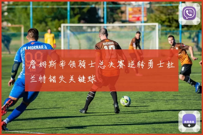 詹姆斯率领骑士总决赛逆转勇士杜兰特错失关键球