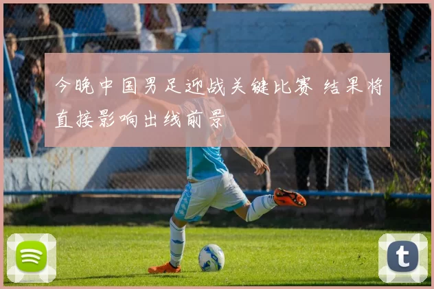 今晚中国男足迎战关键比赛 结果将直接影响出线前景