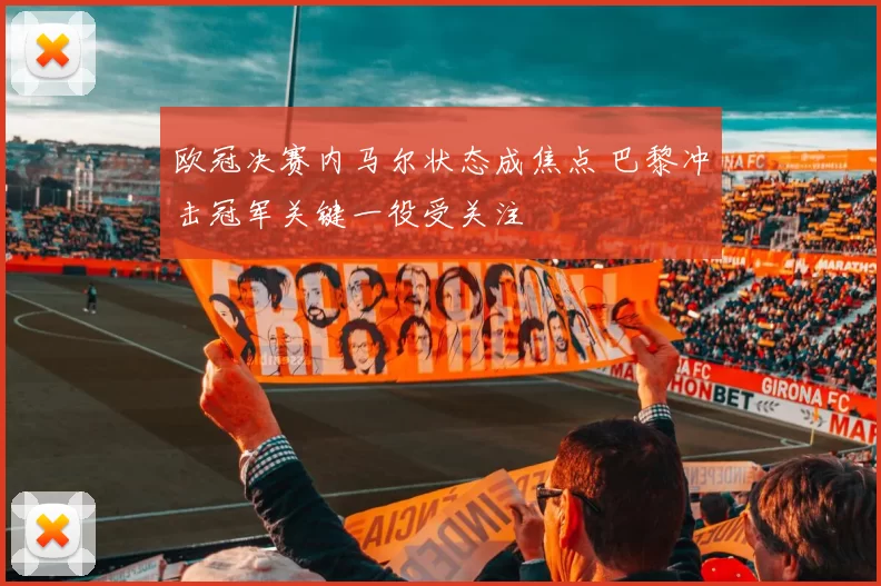 欧冠决赛内马尔状态成焦点 巴黎冲击冠军关键一役受关注