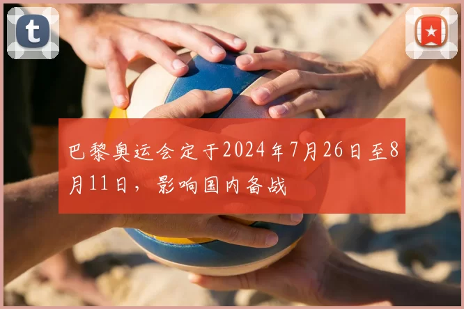 巴黎奥运会定于2024年7月26日至8月11日,影响国内备战