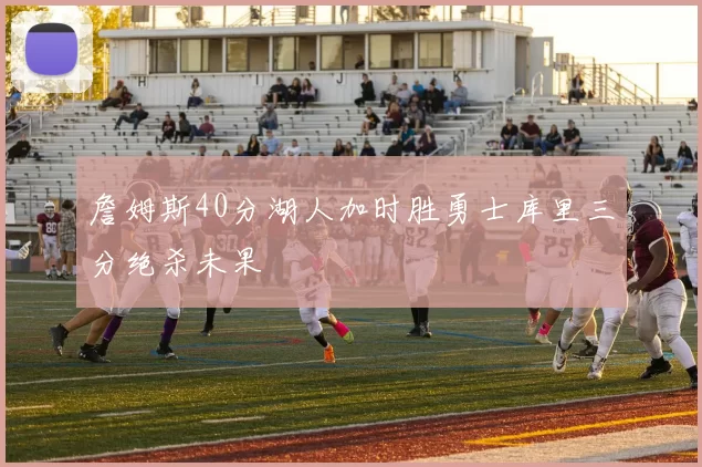 詹姆斯40分湖人加时胜勇士库里三分绝杀未果