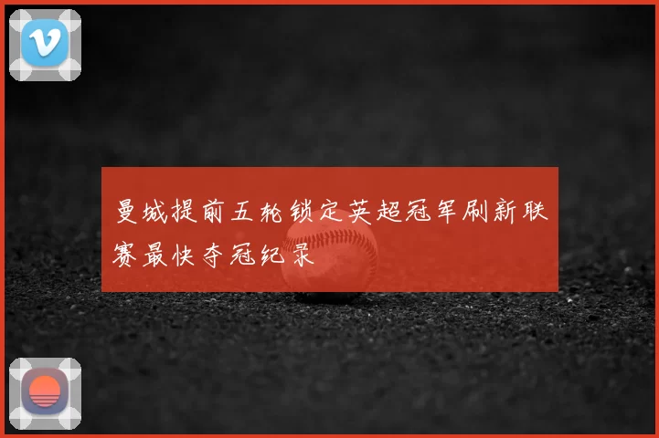 曼城提前五轮锁定英超冠军刷新联赛最快夺冠纪录