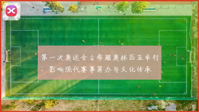 第一次奥运会古希腊奥林匹亚举行，影响现代赛事筹办与文化传承