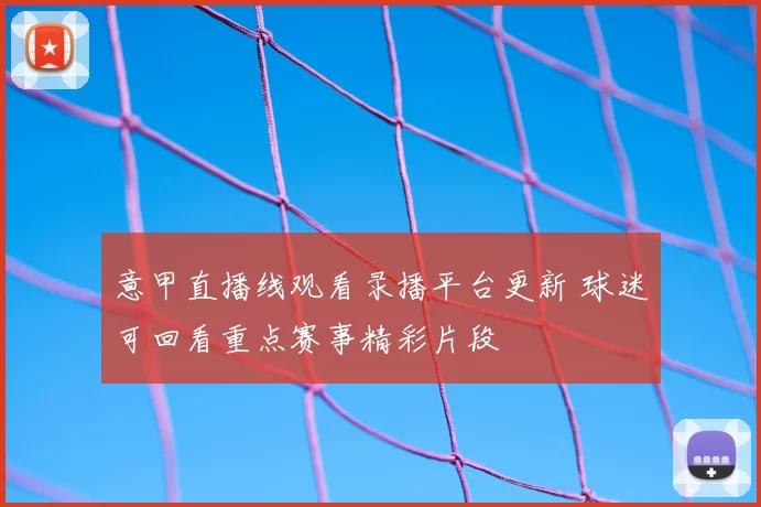 意甲直播线观看录播平台更新 球迷可回看重点赛事精彩片段