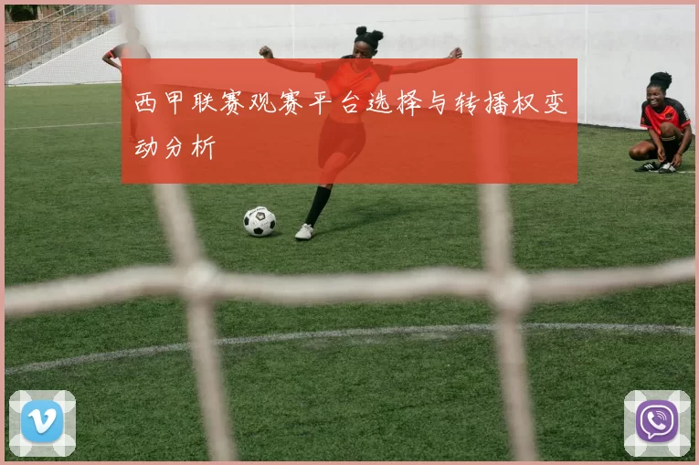 西甲联赛观赛平台选择与转播权变动分析