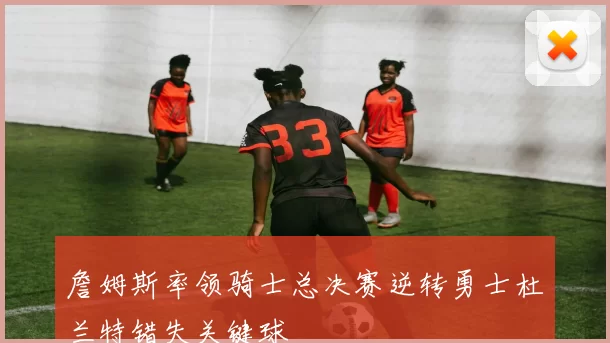 詹姆斯率领骑士总决赛逆转勇士杜兰特错失关键球