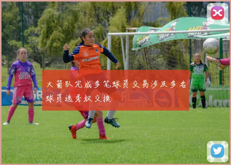 火箭队完成多笔球员交易涉及多名球员选秀权交换