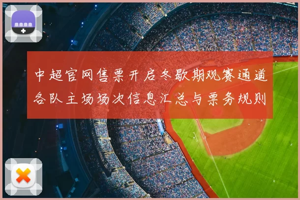 中超官网售票开启冬歇期观赛通道各队主场场次信息汇总与票务规则说明