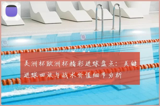 美洲杯欧洲杯精彩进球盘点：关键进球回放与战术价值细节分析