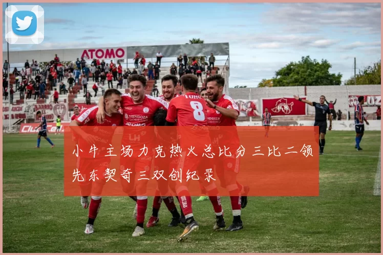 小牛主场力克热火总比分三比二领先东契奇三双创纪录