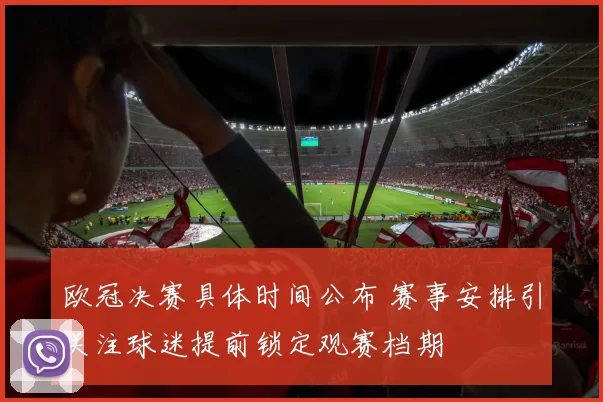 欧冠决赛具体时间公布 赛事安排引关注球迷提前锁定观赛档期