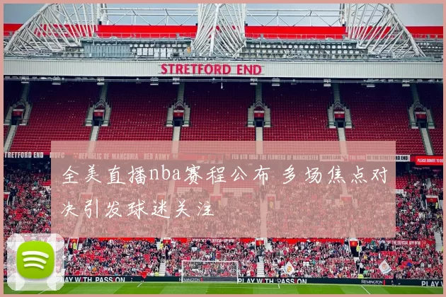 全美直播nba赛程公布 多场焦点对决引发球迷关注