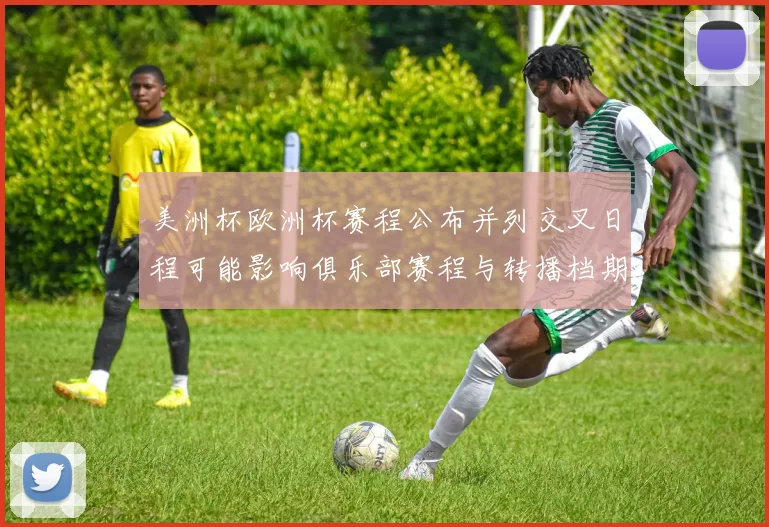 美洲杯欧洲杯赛程公布并列交叉日程可能影响俱乐部赛程与转播档期