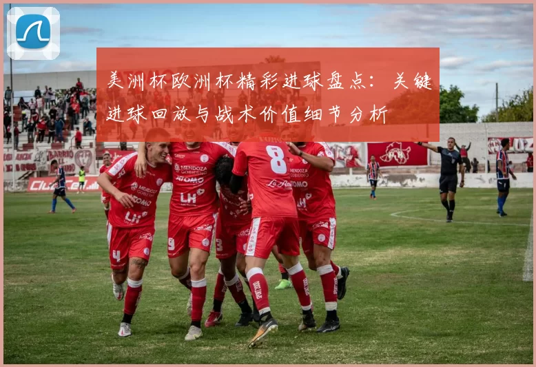 美洲杯欧洲杯精彩进球盘点：关键进球回放与战术价值细节分析