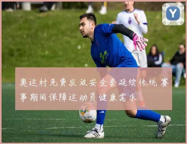 奥运村免费发放安全套延续传统 赛事期间保障运动员健康需求