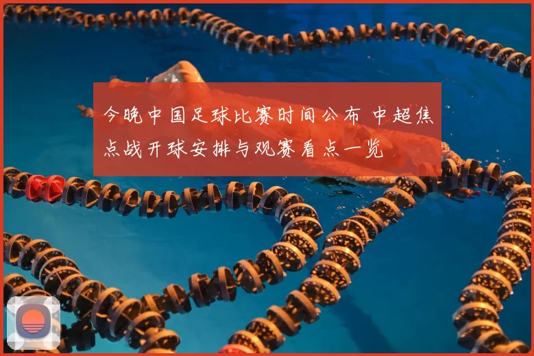今晚中国足球比赛时间公布 中超焦点战开球安排与观赛看点一览