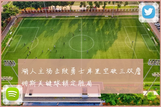 湖人主场击败勇士库里空砍三双詹姆斯关键球锁定胜局
