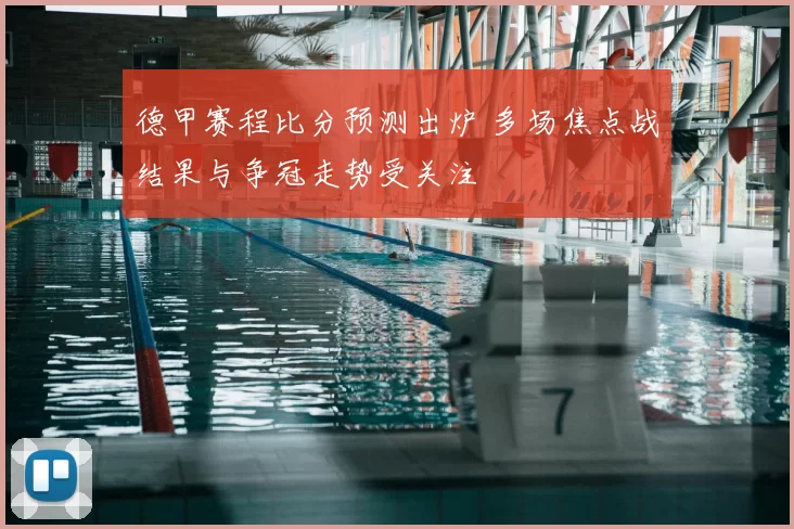 德甲赛程比分预测出炉 多场焦点战结果与争冠走势受关注